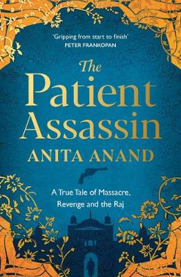 The Patient Assassin: A True Tale of Massacre, Revenge and the Raj by Anita Anand | 9781471174247